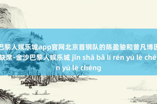 金沙巴黎人娱乐城app官网北京首钢队的陈盈骏和曾凡博因伤不时缺席-金沙巴黎人娱乐城 jīn shā bā lí rén yú lè chéng