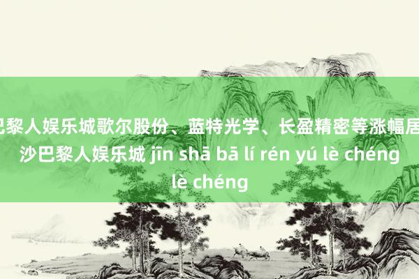 金沙巴黎人娱乐城歌尔股份、蓝特光学、长盈精密等涨幅居前-金沙巴黎人娱乐城 jīn shā bā lí rén yú lè chéng