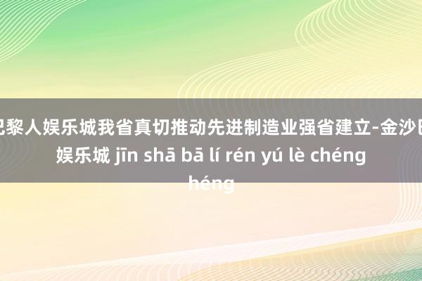 金沙巴黎人娱乐城我省真切推动先进制造业强省建立-金沙巴黎人娱乐城 jīn shā bā lí rén yú lè chéng