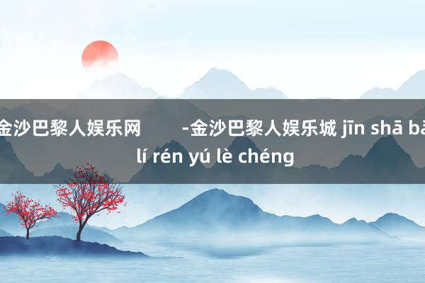 金沙巴黎人娱乐网        -金沙巴黎人娱乐城 jīn shā bā lí rén yú lè chéng